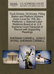 Truck Drivers, Oil Drivers, Filling Station and Platform Workers Union Local No. 705, Etc., Petitioner, v. National Labor Relations Board et al. U.S. Supreme Court Transcript of Record with Supporting Pleadings,1270664344,9781270664345