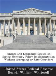 Finance and Economics Discussion Series Monetary Policy Implementation Without Averaging or Rate Corridors,1288710941,9781288710942