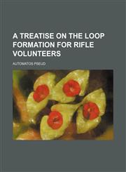 A Treatise on the Loop Formation for Rifle Volunteers,1151665770,9781151665775