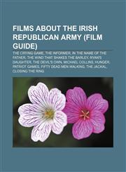 Films about the Irish Republican Army (Film Guide) The Crying Game, The Informer, In the Name of the Father, The Wind That Shakes the Barley,1155187636,9781155187631