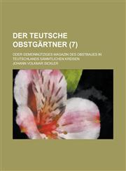 Der Teutsche Obstgartner; Oder Gemeinnutziges Magazin Des Obstbaues in Teutschlands Sammtlichen Kreisen (7 ),1234486903,9781234486907