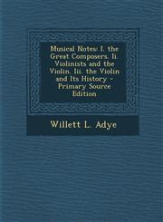 Musical Notes I. the Great Composers. II. Violinists and the Violin. III. the Violin and Its History - Primary Source Edition,1293559164,9781293559161