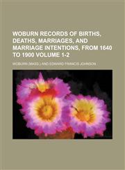 Woburn records of births, deaths, marriages, and marriage intentions, from 1640 to 1900 Volume 1-2,1152217615,9781152217614