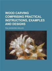 Wood Carving Comprising Practical Instructions, Examples and Designs,1155062140,9781155062143