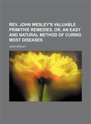 Rev. John Wesley's Valuable primitive remedies, or, An Easy and natural method of curing most diseases,1150700246,9781150700248