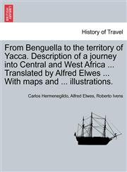 From Benguella to the territory of Yacca. Description of a journey into Central and West Africa ... Translated by Alfred Elwes ... With maps and ... illustrations.,1241330239,9781241330231