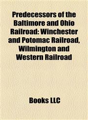 Predecessors of the Baltimore and Ohio Railroad Winchester and Potomac Railroad, Wilmington and Western Railroad,1155773543,9781155773544