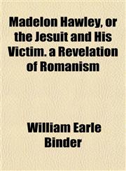 Madelon Hawley, or the Jesuit and His Victim. a Revelation of Romanism,1152397664,9781152397668