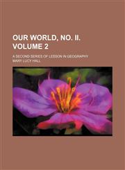 Our world, No. II. Volume 2; A second series of lesson in geography,115387900X,9781153879002
