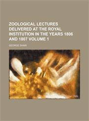 Zoological lectures delivered at the Royal Institution in the years 1806 and 1807 Volume 1,1130660249,9781130660241