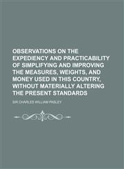 Observations on the Expediency and Practicability of Simplifying and Improving the Measures, Weights, and Money Used in This Country, Without Materially Altering the Present Standards,1150276142,9781150276149