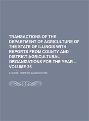 Transactions of the Department of Agriculture of the State of Illinois with Reports from County and District Agricultural Organizations for the Year  Volume 35,1236962060,9781236962065