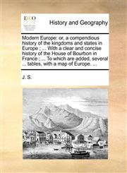 Modern Europe or, a compendious history of the kingdoms and states in Europe ; ... With a clear and concise history of the House of Bourbon in France ; ... To which are added, several ... tables, with a map of Europe. ...,1140769219,9781140769217
