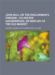 John Bull or the Englishman's fireside.- Sylvester Daggerwood, or new hay at the old market,1130420558,9781130420555