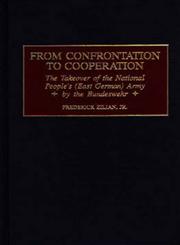 From Confrontation to Cooperation The Takeover of the National People's (East German) Army by the Bundeswehr,0275965465,9780275965464