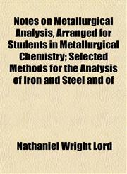 Notes on Metallurgical Analysis, Arranged for Students in Metallurgical Chemistry; Selected Methods for the Analysis of Iron and Steel and of,1152444433,9781152444430