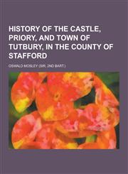 History of the Castle, Priory, and Town of Tutbury, in the County of Stafford,1230287108,9781230287102