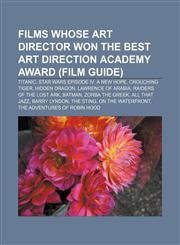 Films whose art director won the Best Art Direction Academy Award (Film Guide) Titanic, Star Wars Episode IV: A New Hope, Crouching Tiger,1157704662,9781157704669