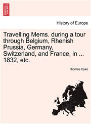 Travelling Mems. during a tour through Belgium, Rhenish Prussia, Germany, Switzerland, and France, in ... 1832, etc.,1241516235,9781241516239