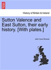 Sutton Valence and East Sutton, their early history. [With plates.],1241318549,9781241318543
