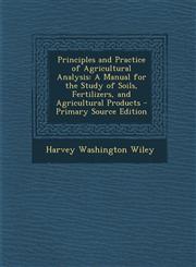 Principles and Practice of Agricultural Analysis A Manual for the Study of Soils, Fertilizers, and Agricultural Products - Primary Source Edition,1293383007,9781293383001