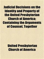 Judicial Decisions on the Identity and Property of the United Presbyterian Church of America; Containing the Arguments of Counsel, Together,1153254786,9781153254786