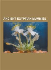 Ancient Egyptian Mummies Tutankhamun, Hatshepsut, Ramesses III, Ahmose I, Amenhotep III, Thutmose I, Seti I, Tutankhamun's Mummy, Animal Mummy,,1230508554,9781230508559