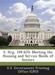 S. Hrg. 109-670 Meeting the Housing and Service Needs of Seniors,1294272314,9781294272311