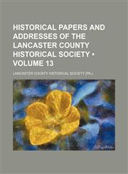 Historical Papers and Addresses of the Lancaster County Historical Society (Volume 13),1154292789,9781154292787