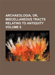 Archaeologia, or, Miscellaneous tracts relating to antiquity Volume 6,1151897701,9781151897701