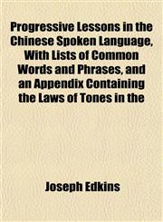 Progressive Lessons in the Chinese Spoken Language, With Lists of Common Words and Phrases, and an Appendix Containing the Laws of Tones in the,1151800546,9781151800541