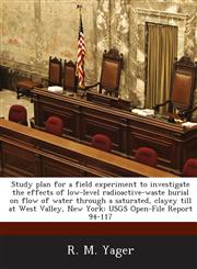 Study Plan for a Field Experiment to Investigate the Effects of Low-Level Radioactive-Waste Burial on Flow of Water Through a Saturated, Clayey Till a,1287023061,9781287023067