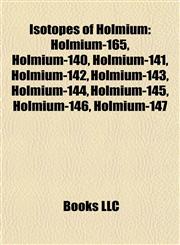Isotopes of Holmium Holmium-165, Holmium-140, Holmium-141, Holmium-142, Holmium-143, Holmium-144, Holmium-145, Holmium-146, Holmium-147,1157195342,9781157195344