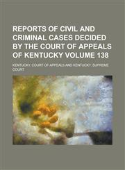 Reports of Civil and Criminal Cases Decided by the Court of Appeals of Kentucky Volume 138,1236870638,9781236870636