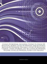 Articles On Counts Of Mortain, including Eustace Iv, Count Of Boulogne, Robert, Count Of Mortain, Jean De Dunois, Matilda Of Boulogne, William I, Count Of Boulogne, Charles, Count Of Maine, List Of Counts Of Mortain, William,1243093064,9781243093066