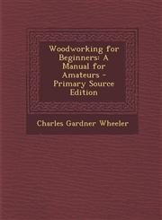 Woodworking for Beginners A Manual for Amateurs - Primary Source Edition,1294925989,9781294925989
