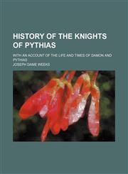History of the Knights of Pythias; With an Account of the Life and Times of Damon and Pythias,1151021962,9781151021960