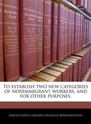 To establish two new categories of nonimmigrant workers, and for other purposes.,1240291604,9781240291601