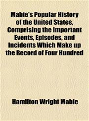 Mabie's Popular History of the United States, Comprising the Important Events, Episodes, and Incidents Which Make up the Record of Four Hundred,1153403250,9781153403252