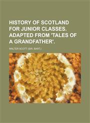 History of Scotland for Junior Classes. Adapted from 'Tales of a Grandfather',1236605977,9781236605979