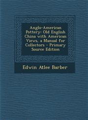 Anglo-American Pottery Old English China with American Views, a Manual for Collectors - Primary Source Edition,1289991677,9781289991678