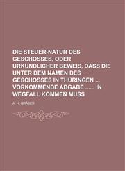 Die Steuer-Natur des Geschosses, oder urkundlicher Beweis, dass die unter dem Namen des Geschosses in Thüringen  vorkommende Abgabe  in Wegfall kommen muss,1230116869,9781230116860