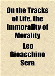 On the Tracks of Life, the Immorality of Morality,1151767166,9781151767165