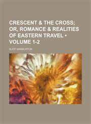 Crescent & the Cross (Volume 1-2); Or, Romance & Realities of Eastern Travel,1151252239,9781151252234