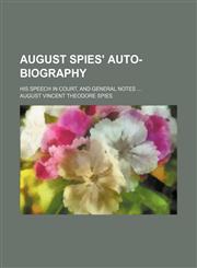 August Spies' auto-biography; his speech in court, and general notes,1151528811,9781151528810