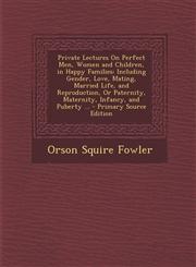 Private Lectures On Perfect Men, Women and Children, in Happy Families Including Gender, Love, Mating, Married Life, and Reproduction, Or Paternity, Maternity, Infancy, and Puberty ... - Primary Source Edition,129425992X,9781294259923