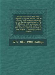 Indian Fairy Tales; Folklore - Legends - Myths; Totem Tales as Told by the Indians; Gathered in the Pacific Northwest by W. S. Phillips, with a Glossa,128788279X,9781287882794