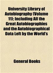 University Library of Autobiography (Volume 11); Including All the Great Autobiographies and the Autobiographical Data Left by the World's,1154882454,9781154882452