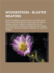 Wookieepedia - Blaster weapons Blaster cannons, Blaster pistols, Blaster rifles, Heavy repeating blasters, Shotguns, Anti-orbital cannon, Assault cannon, Autoblaster, Ax-108 "Ground Buzzer" surface-defense blaster cannon,1234735245,9781234735241