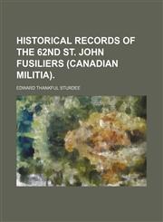 Historical Records of the 62nd St. John Fusiliers (Canadian Militia).,115169424X,9781151694249